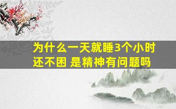 为什么一天就睡3个小时还不困 是精神有问题吗